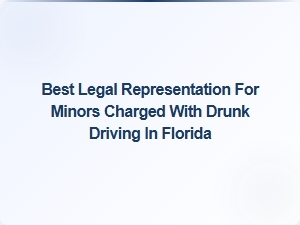 Best Legal Representation for Minors Charged with Drunk Driving in Florida
