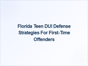 Florida Teen Dui Defense Tips for First-Time Offenders