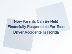 How Parents Can Be Held Financially Responsible for Teen Driver Accidents in Florida