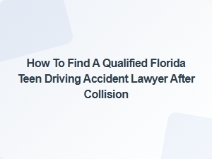How to Choose a Qualified Florida Teen Driving Accident Lawyer After a Collision